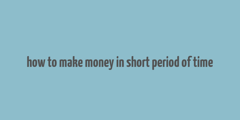 how to make money in short period of time