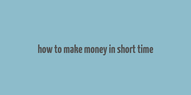 how to make money in short time