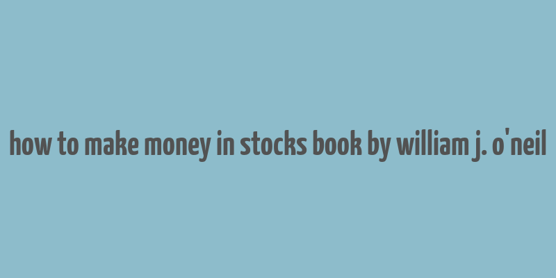 how to make money in stocks book by william j. o'neil