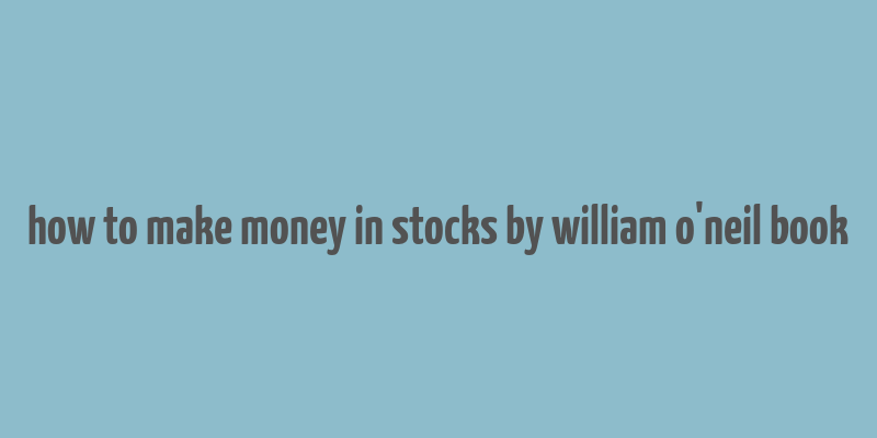 how to make money in stocks by william o'neil book