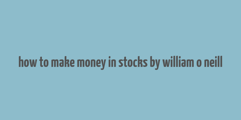 how to make money in stocks by william o neill