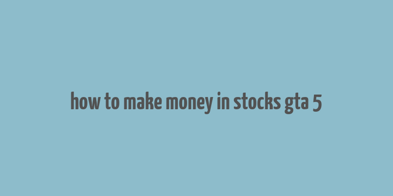 how to make money in stocks gta 5