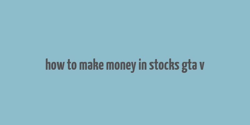 how to make money in stocks gta v