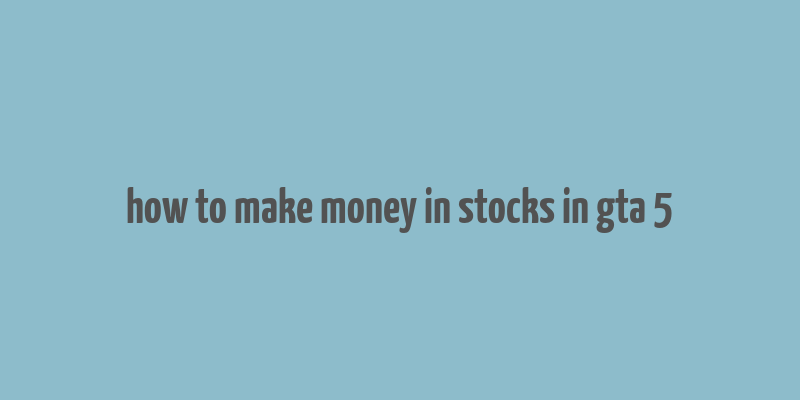 how to make money in stocks in gta 5