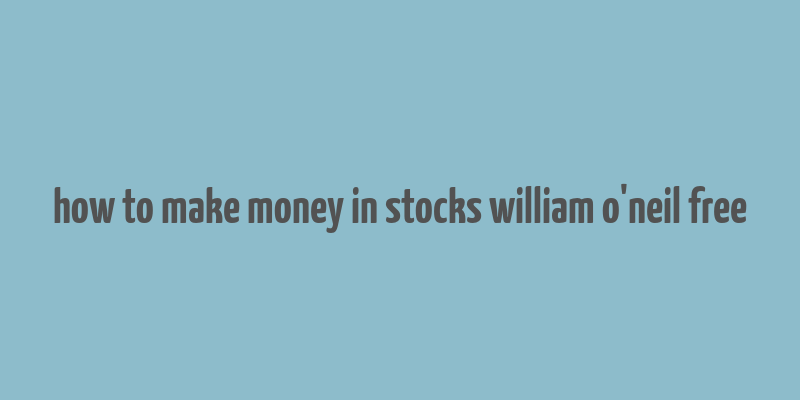 how to make money in stocks william o'neil free