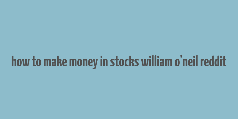 how to make money in stocks william o'neil reddit