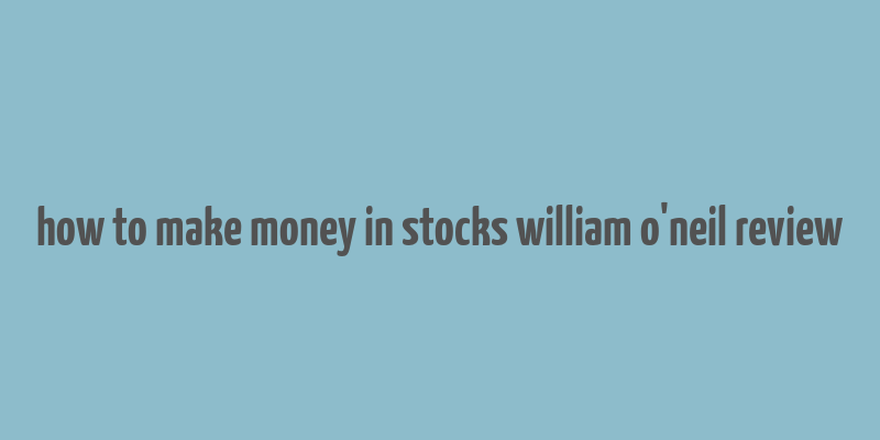 how to make money in stocks william o'neil review