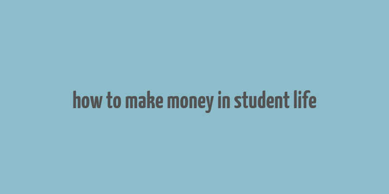 how to make money in student life