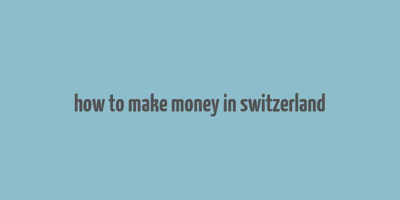 how to make money in switzerland