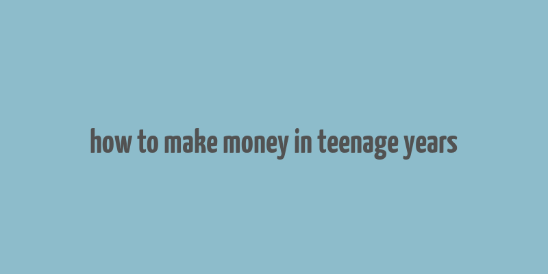 how to make money in teenage years