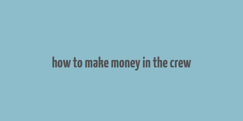 how to make money in the crew