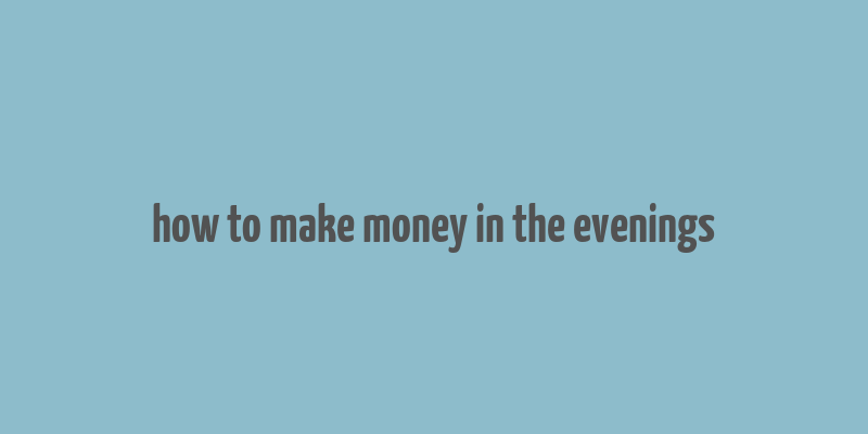 how to make money in the evenings