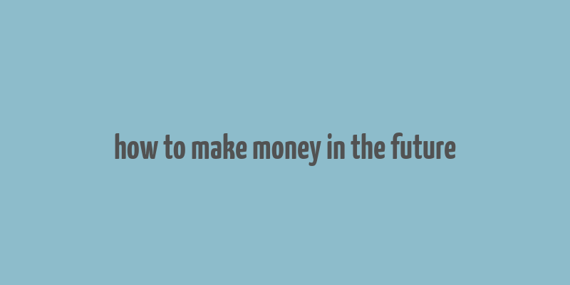 how to make money in the future