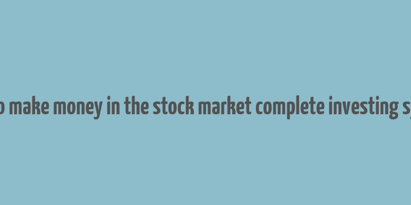 how to make money in the stock market complete investing system