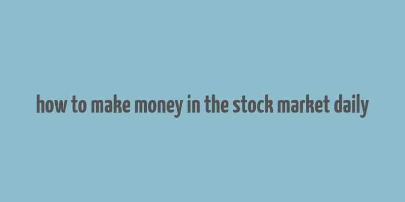 how to make money in the stock market daily