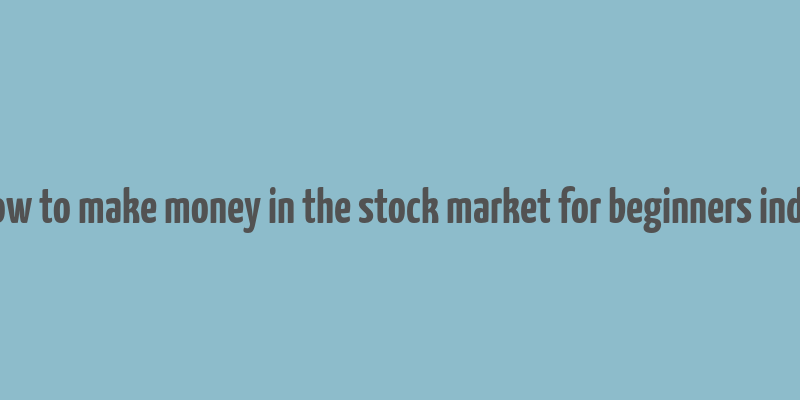 how to make money in the stock market for beginners india