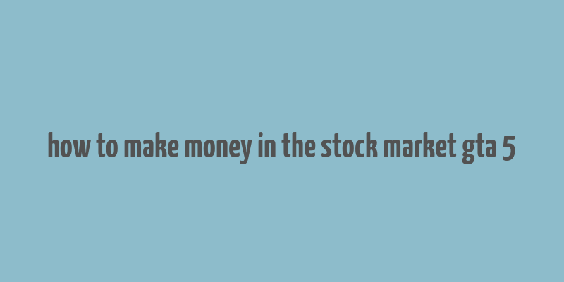 how to make money in the stock market gta 5