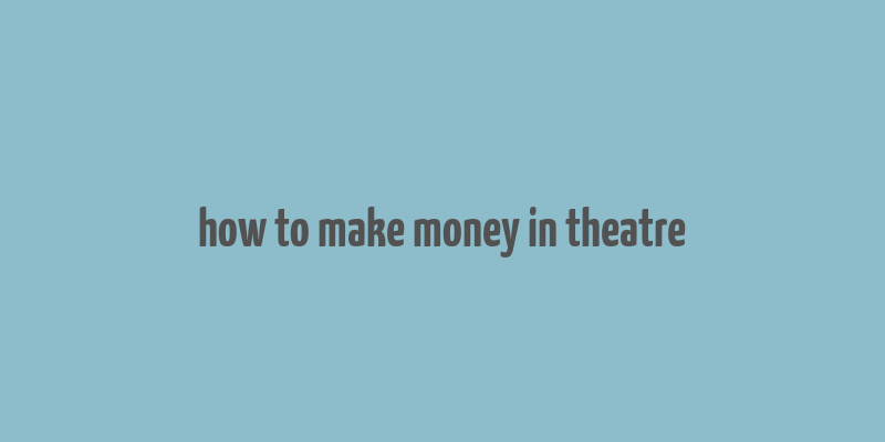 how to make money in theatre