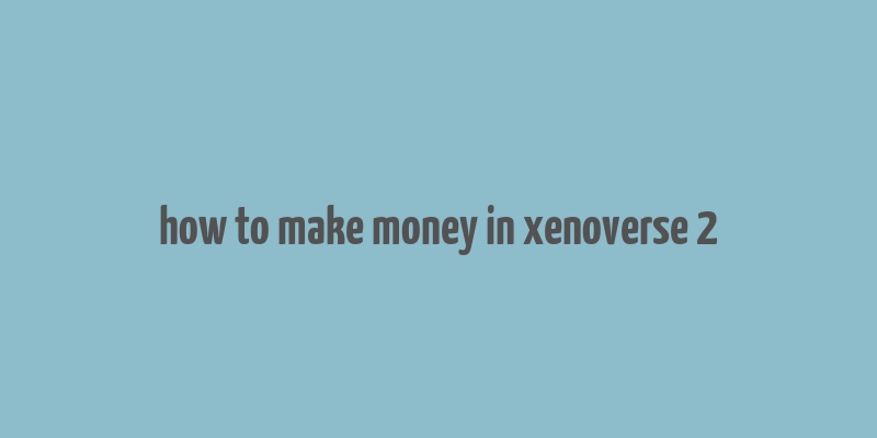 how to make money in xenoverse 2