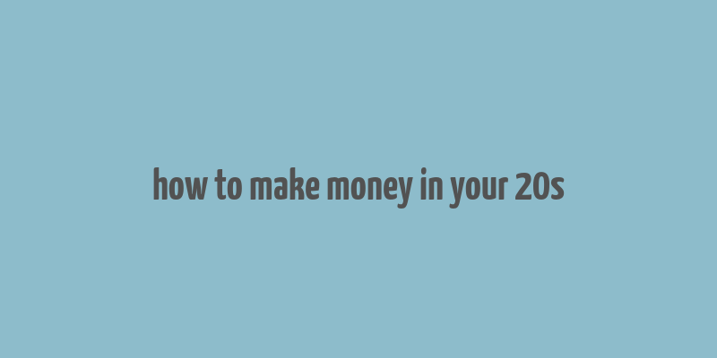 how to make money in your 20s