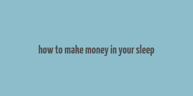 how to make money in your sleep