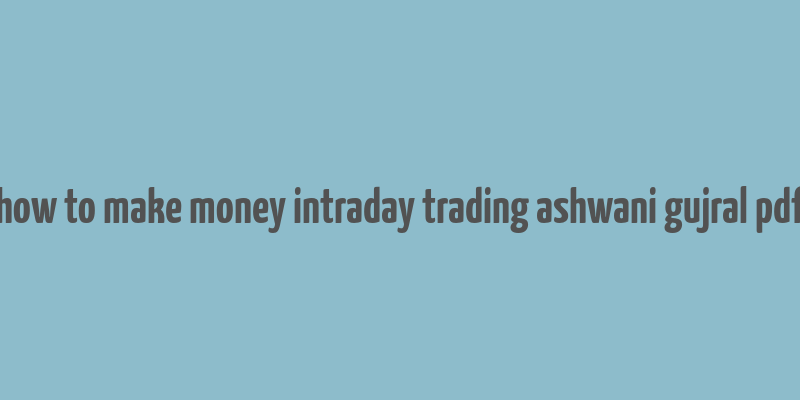 how to make money intraday trading ashwani gujral pdf