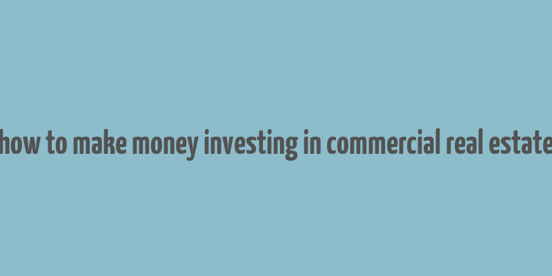 how to make money investing in commercial real estate