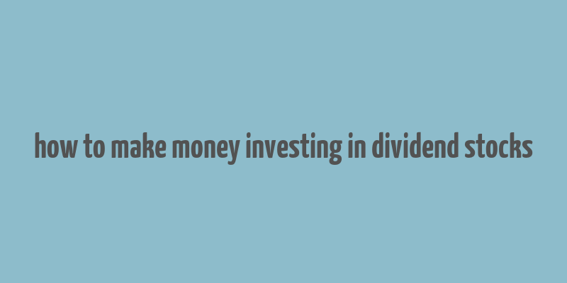 how to make money investing in dividend stocks