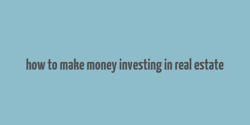 how to make money investing in real estate