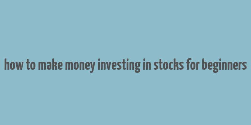 how to make money investing in stocks for beginners