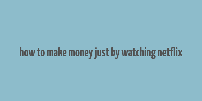 how to make money just by watching netflix