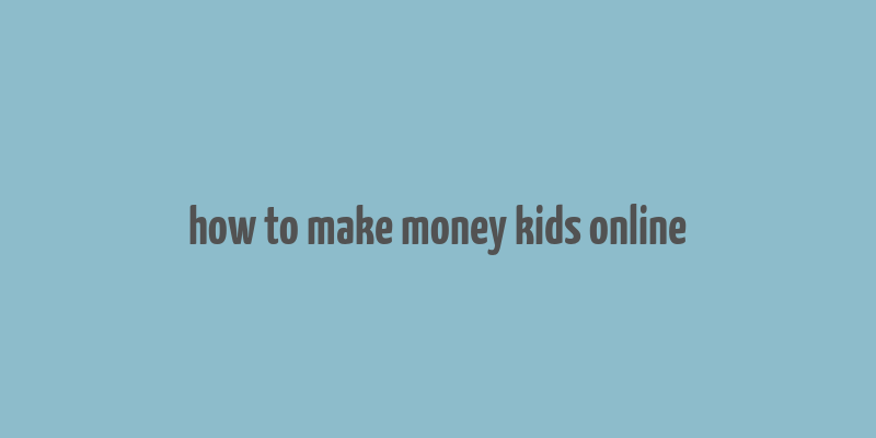 how to make money kids online