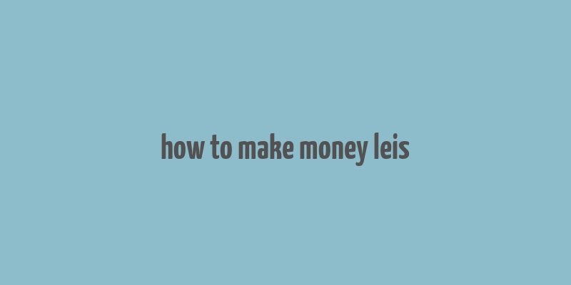 how to make money leis