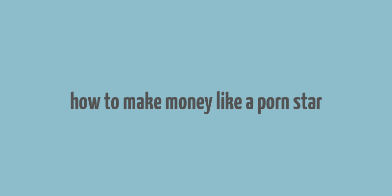 how to make money like a porn star