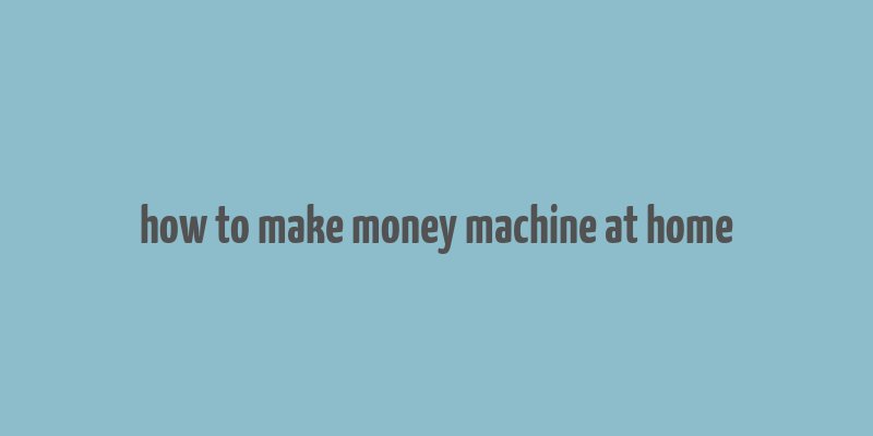 how to make money machine at home