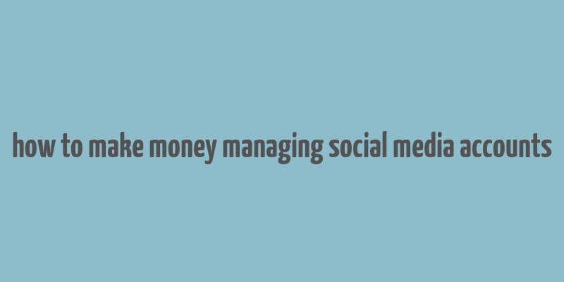 how to make money managing social media accounts