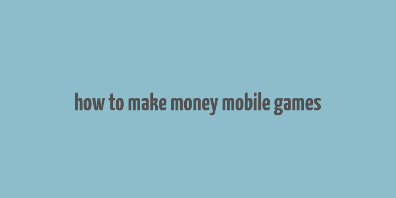 how to make money mobile games