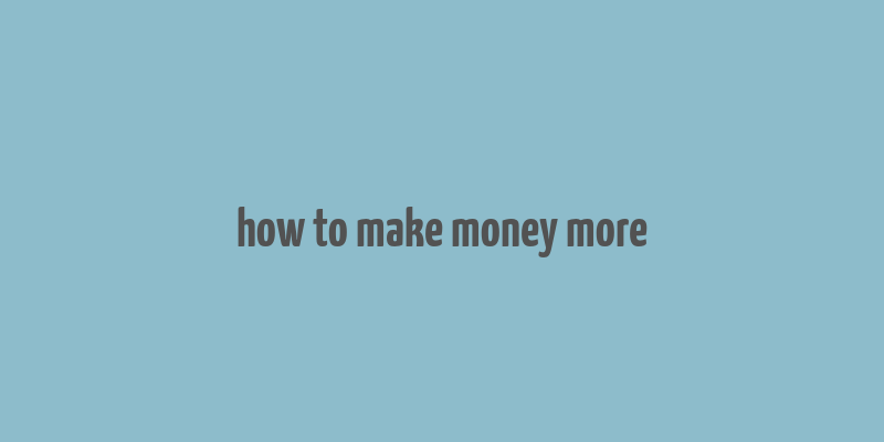 how to make money more