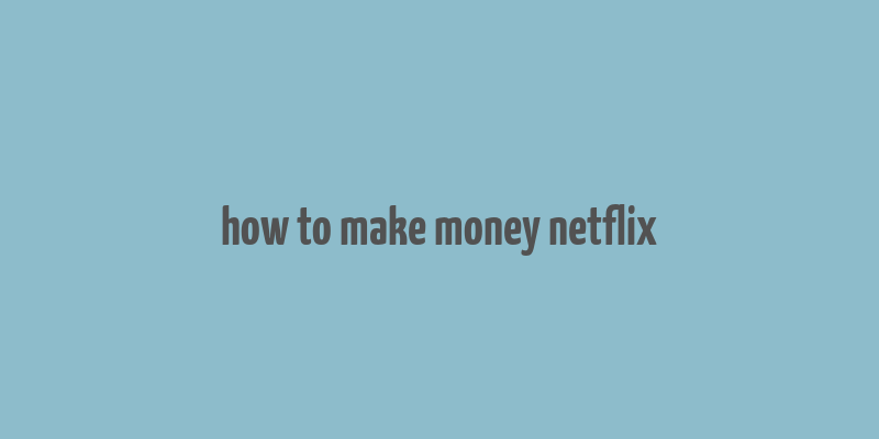 how to make money netflix