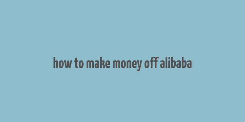 how to make money off alibaba