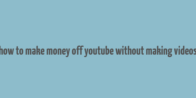 how to make money off youtube without making videos