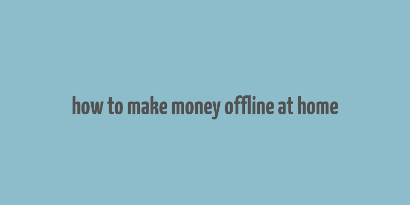 how to make money offline at home