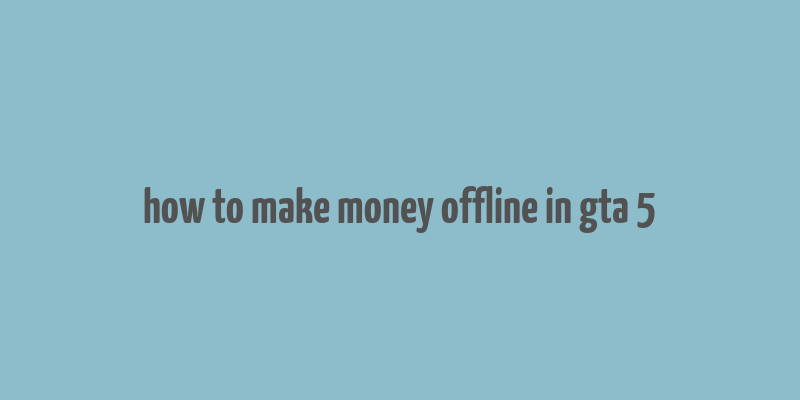 how to make money offline in gta 5