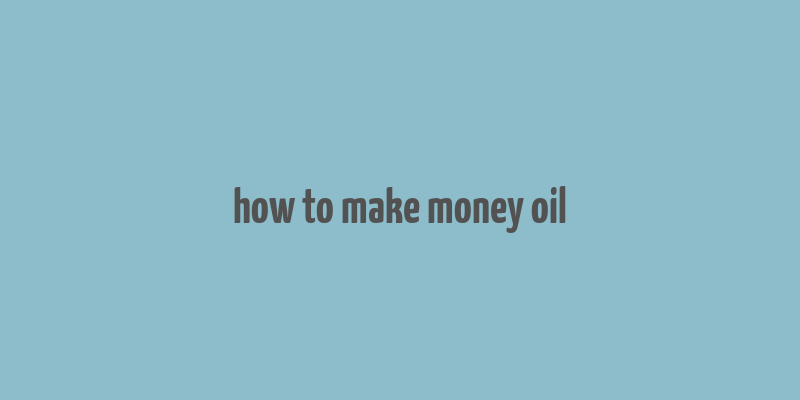 how to make money oil