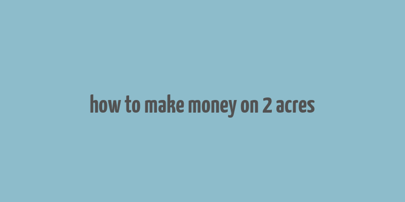 how to make money on 2 acres