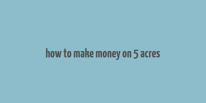 how to make money on 5 acres