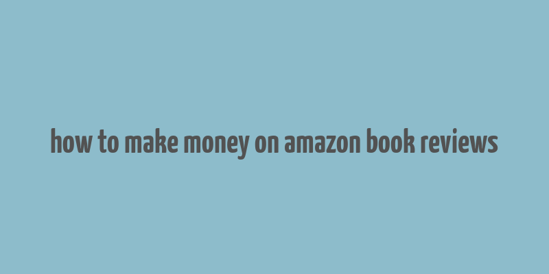 how to make money on amazon book reviews