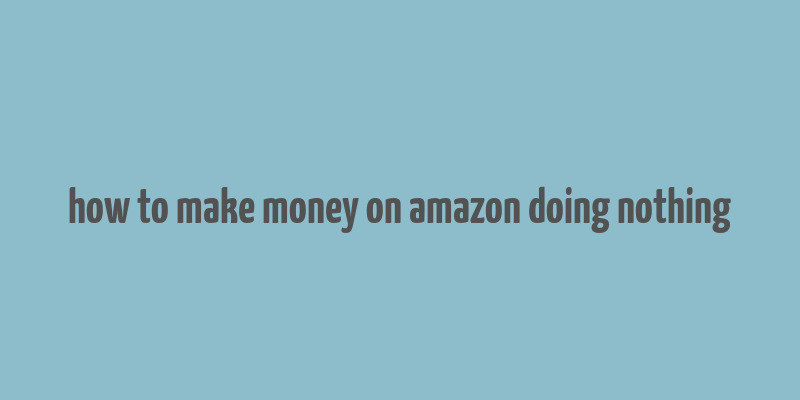 how to make money on amazon doing nothing