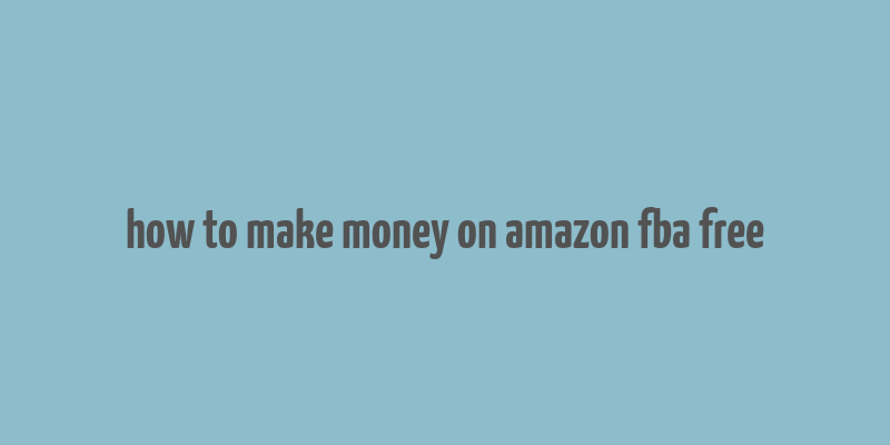 how to make money on amazon fba free