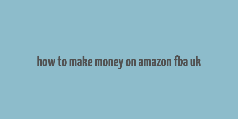 how to make money on amazon fba uk